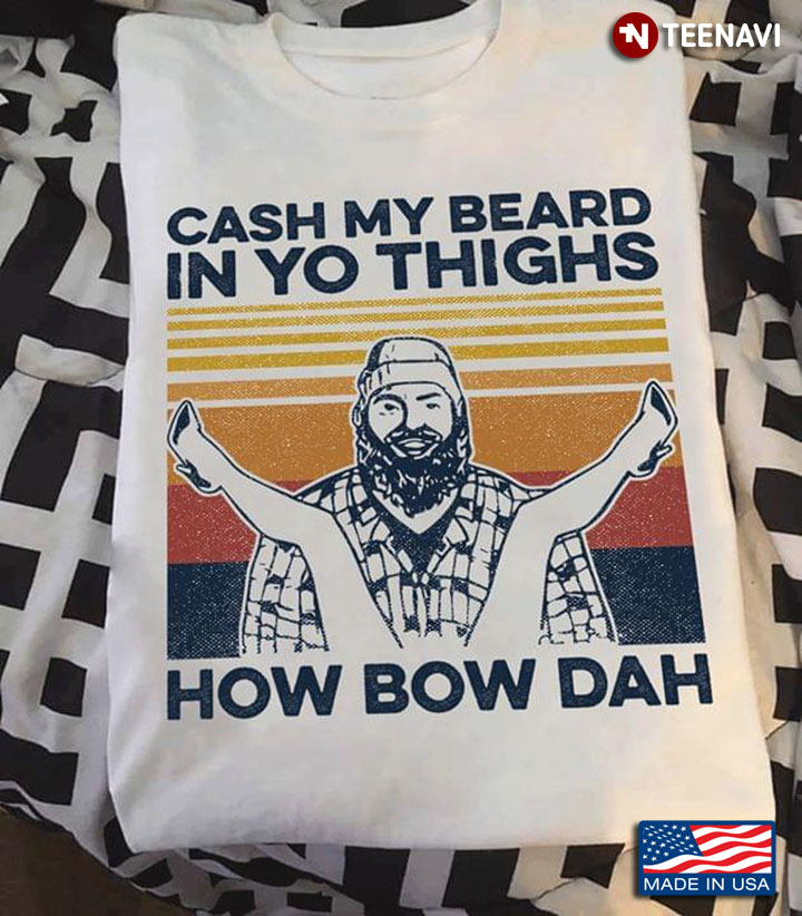 Cash My Beard In Yo Thighs How Bow Dah