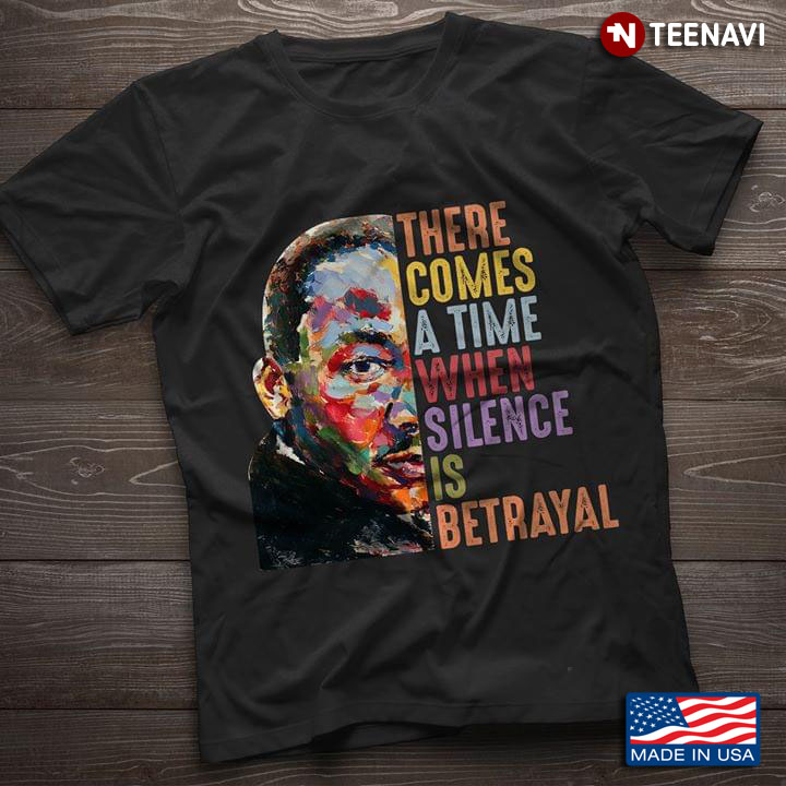 Martin Luther King Jr. There Comes A Time When Silence Is Betrayal