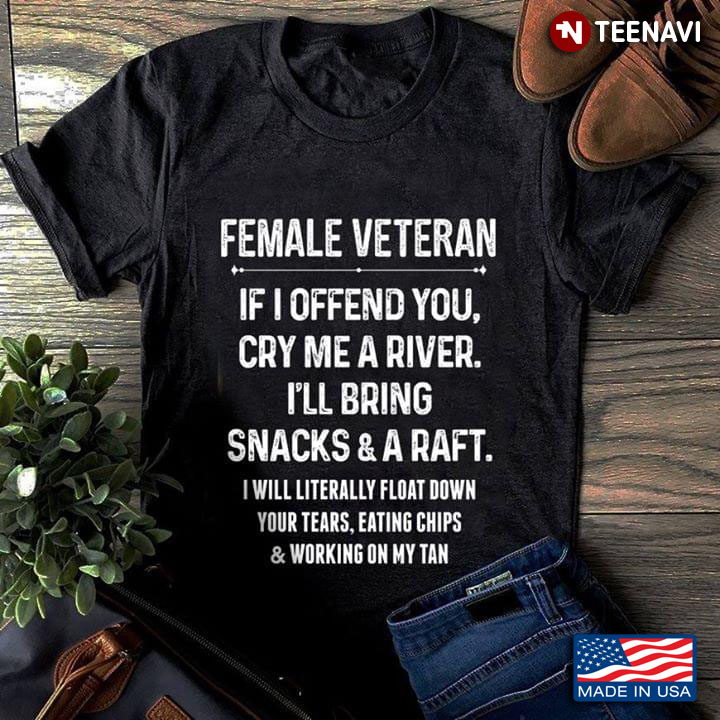 Female Veteran If I Offend You Cry Me A River I'll Bring Snacks & A Raft I Will Literally Float Down