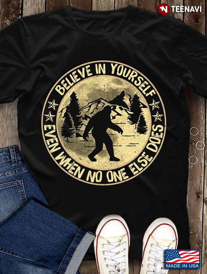 Bigfoot Believe In Yourself Even When No One Else Does