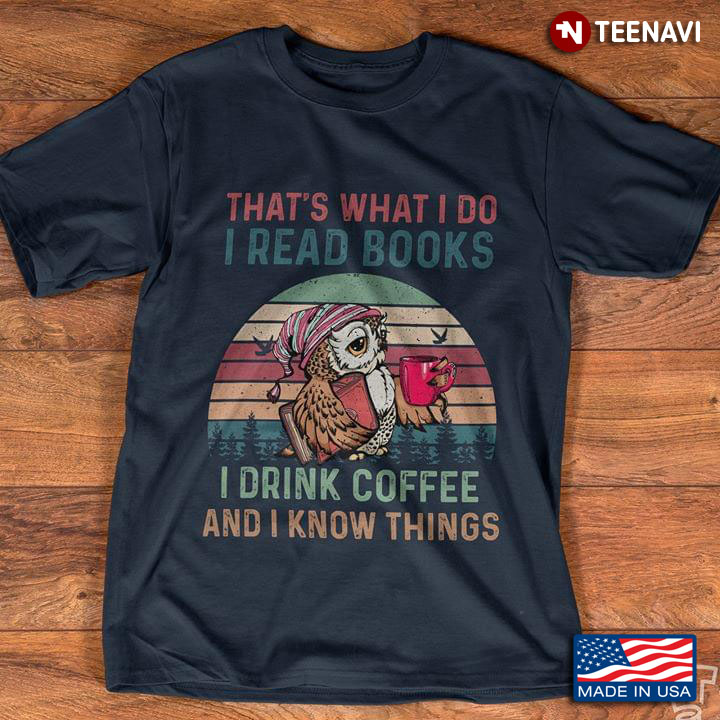 Owl That's What I Do I Read Books I Drink Coffee And I Know Things