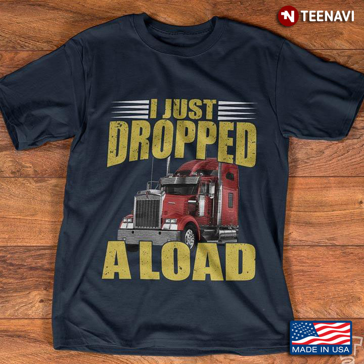 Trucker I Just Dropped A Load
