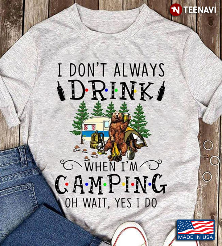 Bear I Don't Always Drink When I'm Camping Oh Wait Yes I Do