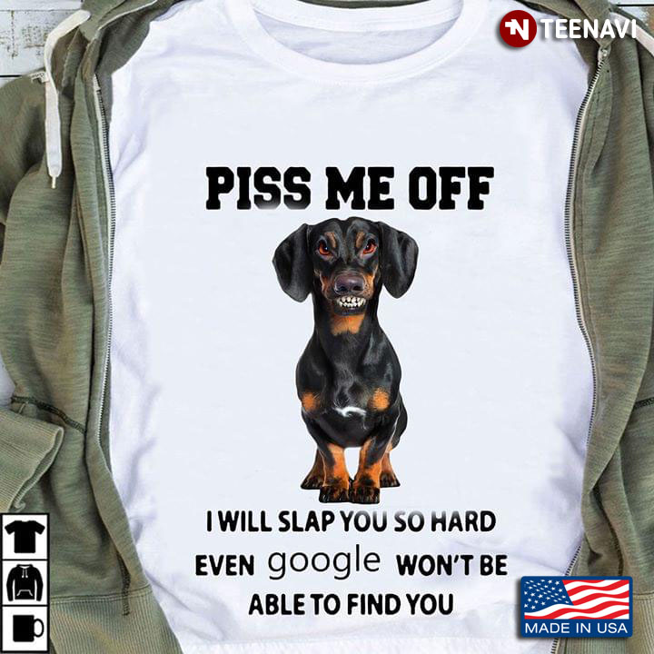 Piss Me Off I Will Slap You So Hard Even Google Won't Be Able To Find You Dachshund