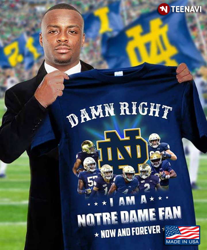 Damn Right I Am A Notre Dame Fighting Irish Fan Now And Forever