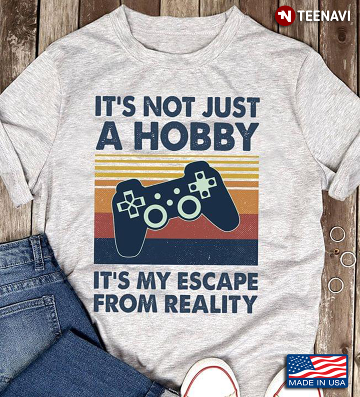 It's Not Just A Hobby It's My Escape From Reality Gamer
