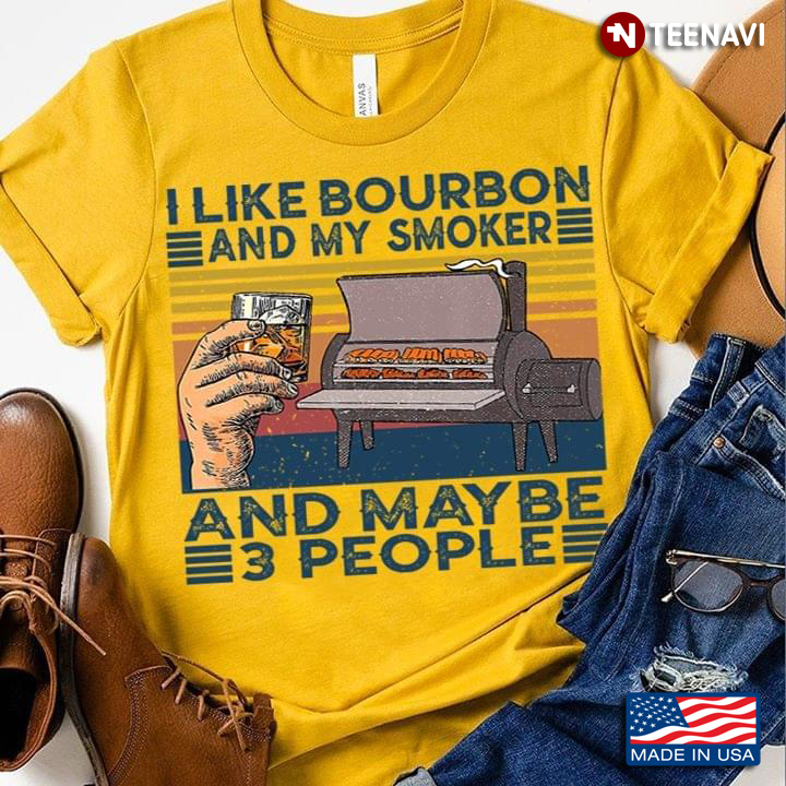 I Like Bourbon And My Smoker And Maybe 3 People BBQ