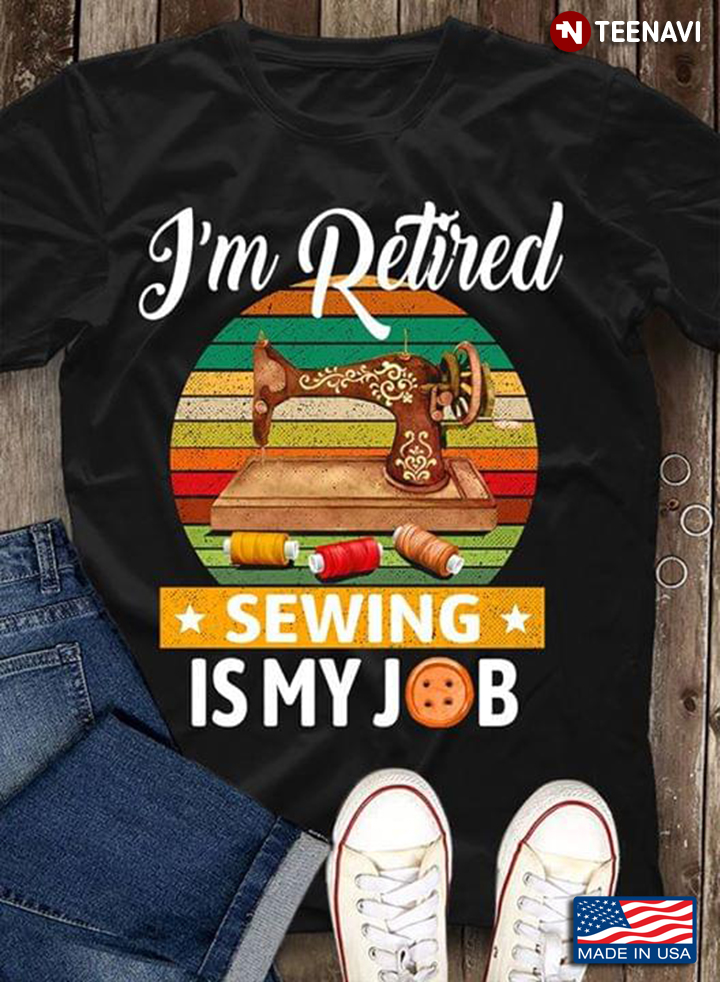 I'm Retired Sewing Is My Job New Version