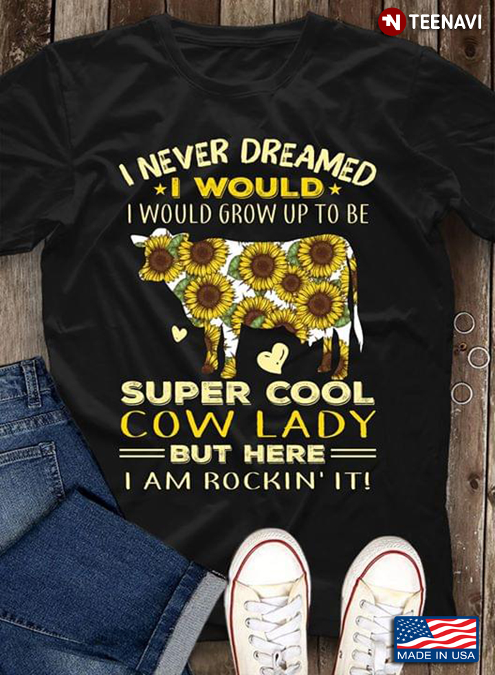 I Never Dreamed I Would Grow Up To Be Super Cool Cow Lady But Here I Am Rockin' It Sunflower