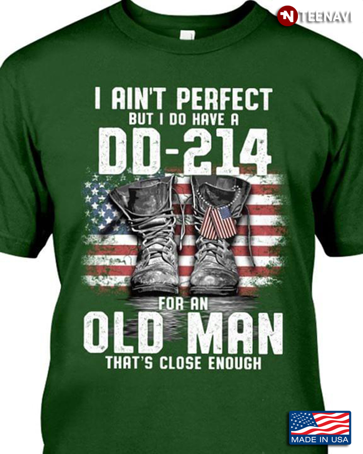 I Ain't Perfect But I Do Have A DD-214 For An Old Man That's Close Enough American Veteran