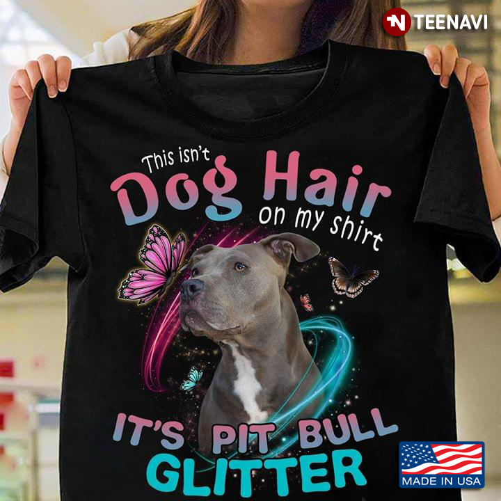 This Isn’t Dog Hair On My Shirt It’s Pit Bull Glitter