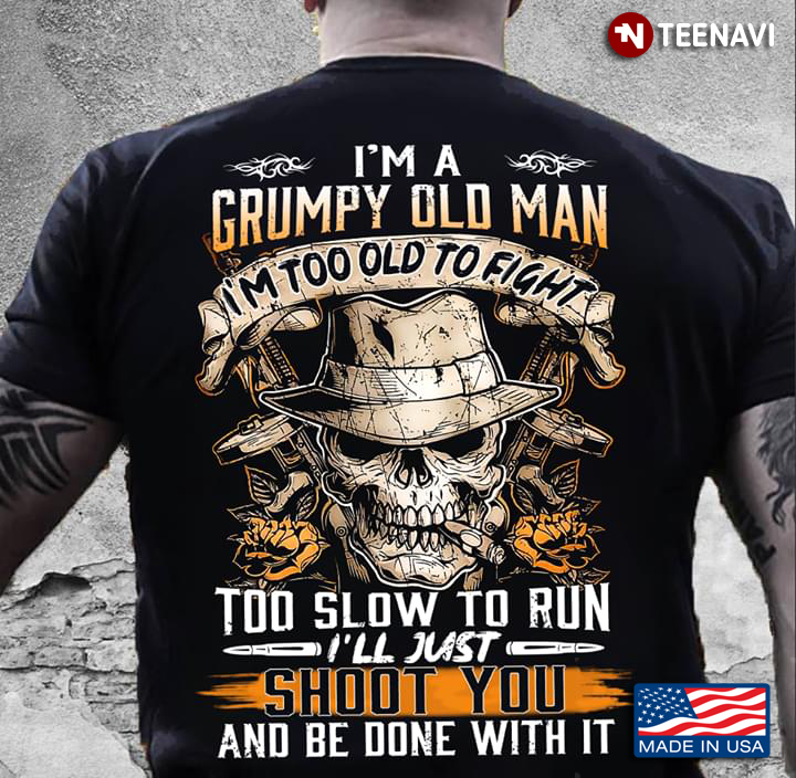 Skull With Guns I'm A Grumpy Old Man I'm Too Old To Fight Too Slow To Run I'll Just Shoot You