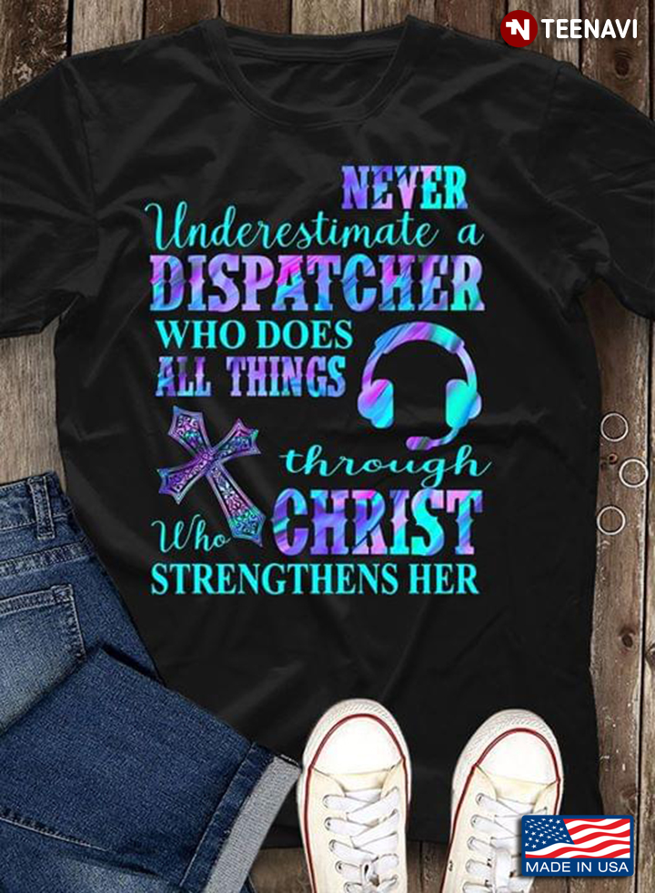 Never Underestimate A Dispatcher Who Does All Things Through Christ Who Strengthens Her