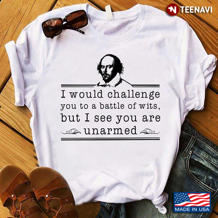 William Shakespeare I Would Challenge You To A Battle Of Wits But I See You Are Unarmed