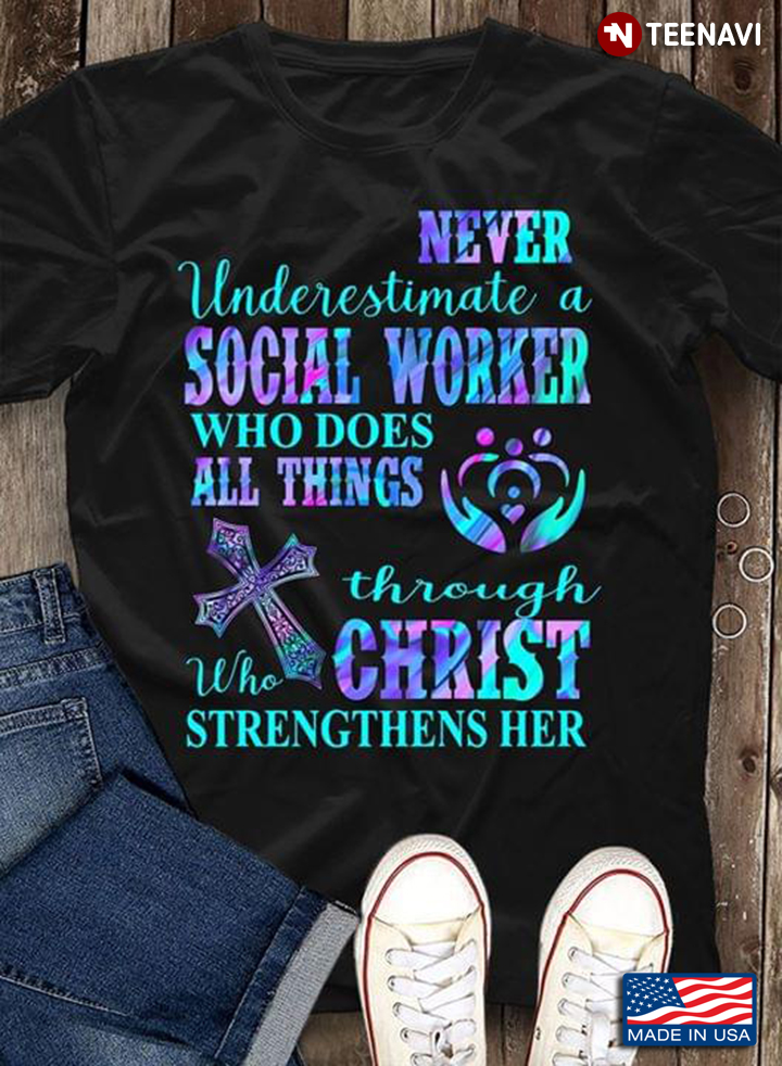 Never Underestimate A Social Worker Who Does All Things Through Christ Who Strengthens Her