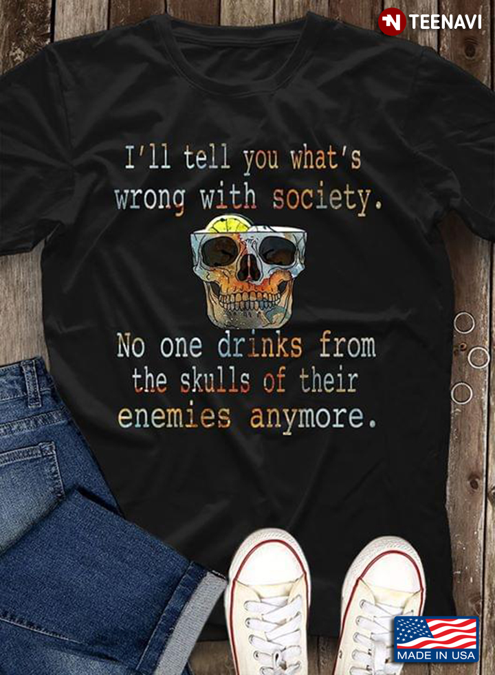 Whiskey I'll Tell You What's Wrong With Society No One Drinks From The Skulls Of Their Enemies