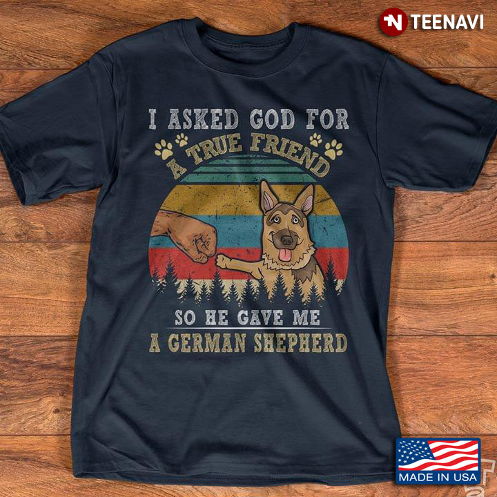 Dogs And Handgrip I Asked God For A True Friend So He Gave Me A German Shepherd