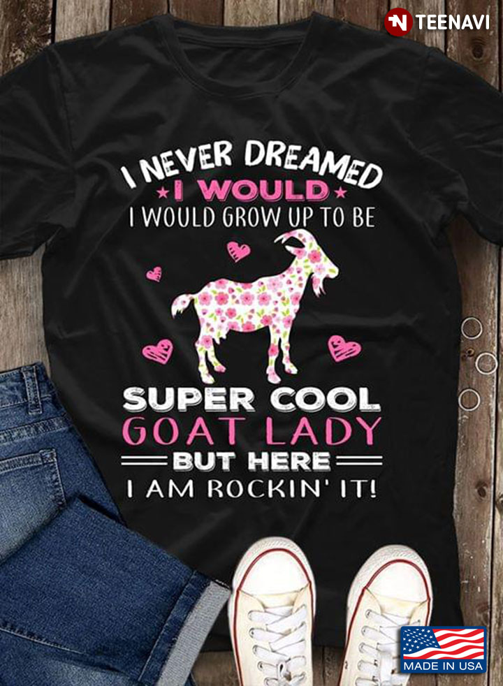 Hearts I Never Dreamed I Would I Would Grow Up To Be Super Cool Goat Lady But Here I Am Rockin' It