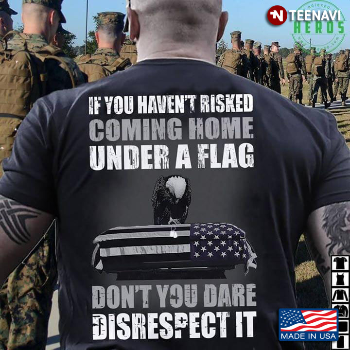 Eagle With Coffin If You Haven't Risked Coming Home Under A Flag Don't You Dare Disrespect It