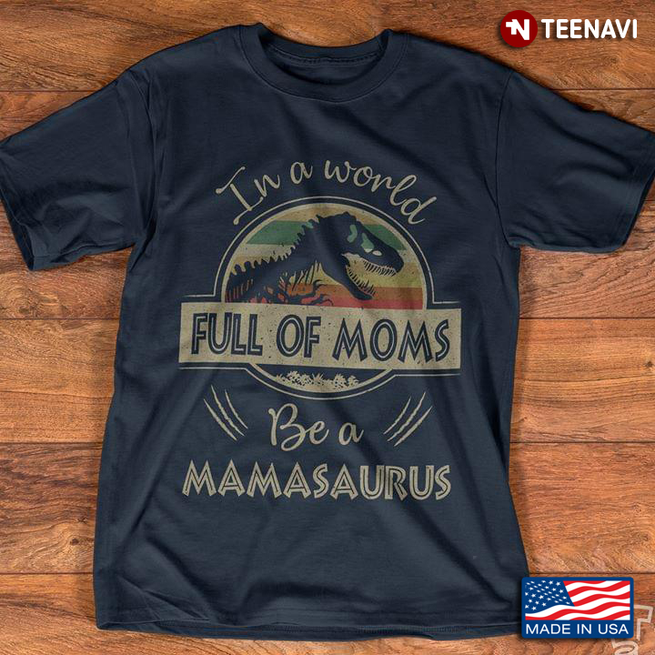 In A World Full Of Moms Be A Mamasaurus Vintage