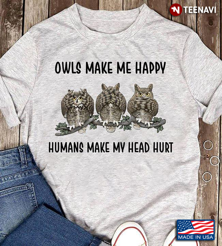 Owls Make Me Happy Humans Make  My Head Hurt