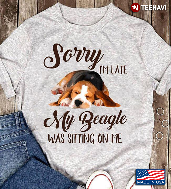 Sorry I'm Late My Beagle Was Sitting On Me