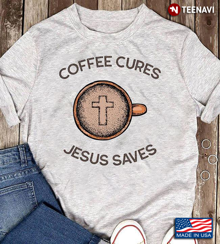 Coffee Cures And Jesus Saves