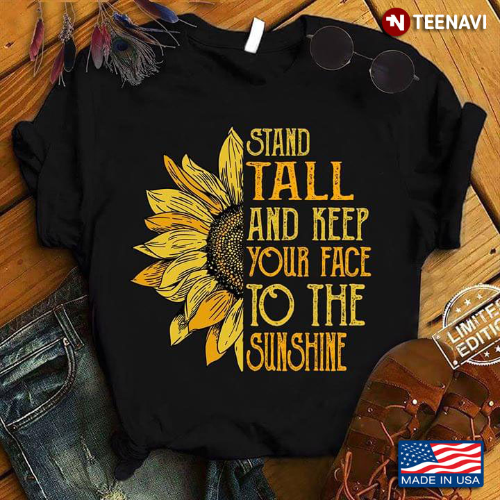 Stand Tall And Keep Your Face To The Sunshine Sunflower