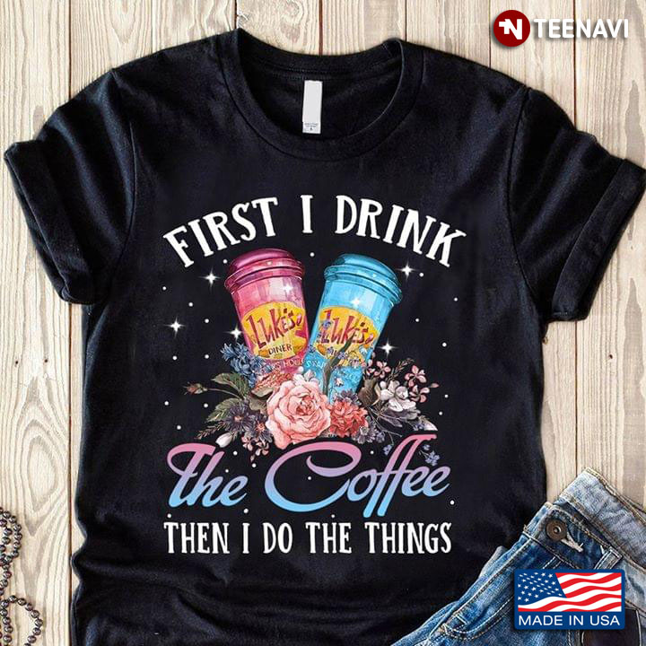 First I Drink The Coffee Then I Do The Things Cup And Flower
