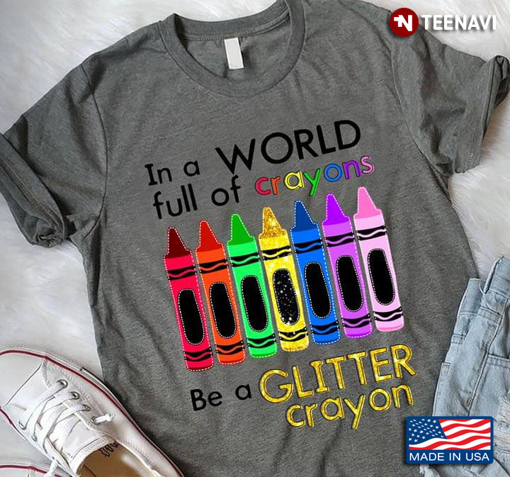 In A World Full Of Crayons Be A Glitter Crayon