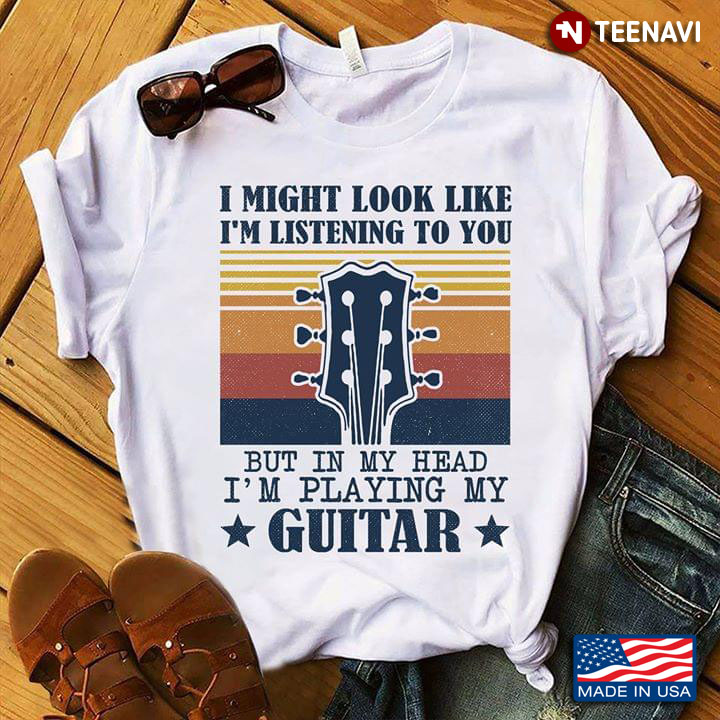 I Might Look Like I'm Listening To You But In My Head I'm Playing My Guitar Vintage