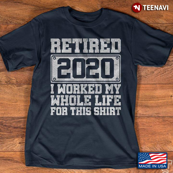 Retired 2020 I Worked My Whole Life For This Shirt A New Version