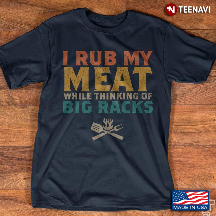 I Rub My Meat While Thinking Of Big Racks