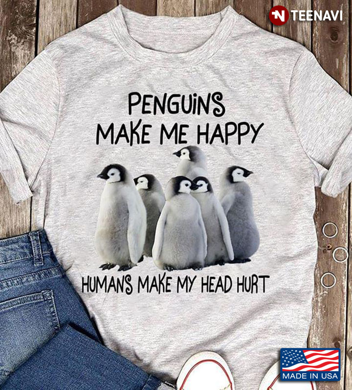 Penguins Make Me Happy Humans Make My Head Hurt