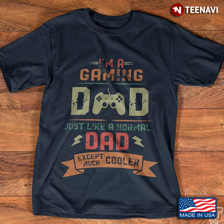 I'm A Gaming Dad Just Like A Normal Dad Except Much Cooler A New Version