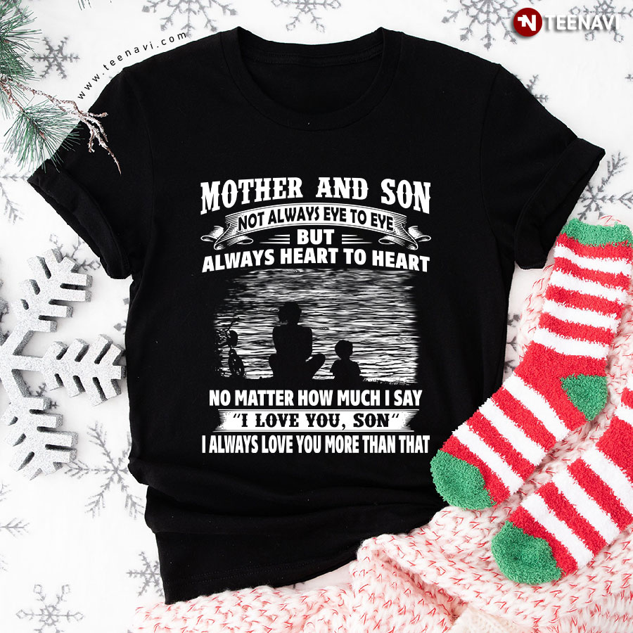 Mother And Son Not Always Eye To Eye But Always Heart To Heart No Matter How Much I Say I Love You T-Shirt