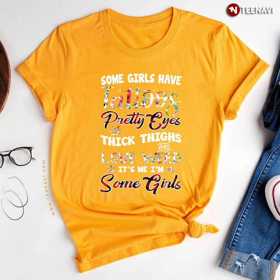 Some Girls Have Tattoos Pretty Eyes Thick Thighs And Love Weed It's Me I'm Some Girls T-Shirt