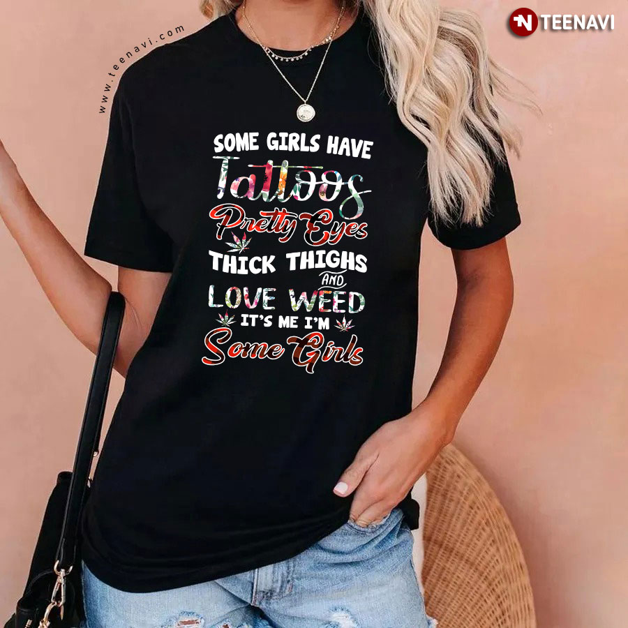 Some Girls Have Tattoos Pretty Eyes Thick Thighs And Love Weed It's Me I'm Some Girls T-Shirt