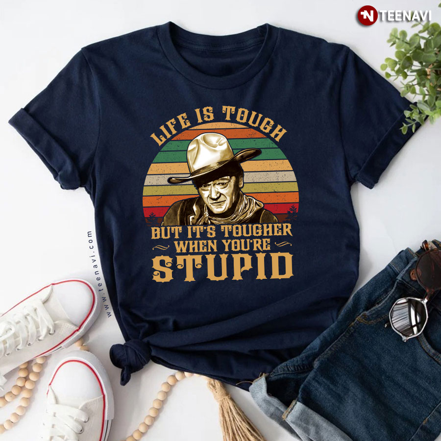Life Is Tough But It's Tougher When You're Stupid John Wayne