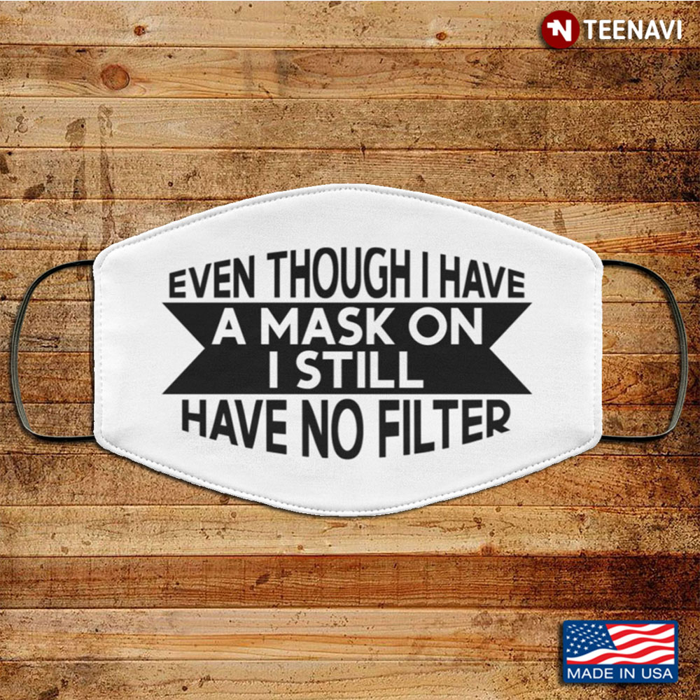 Even Though I Have A Mask On I Still Have No Filter Washable Reusable Custom