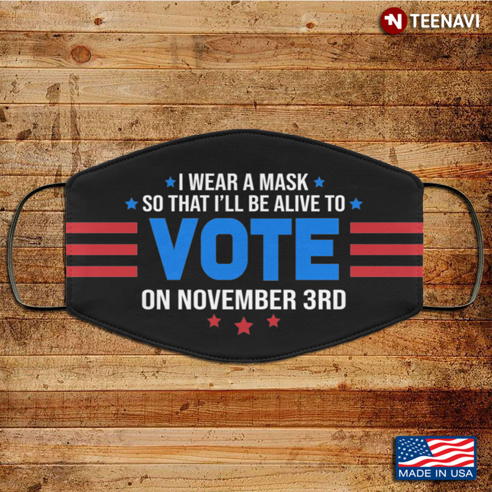 I Wear a Mask So That I'll Be Alive to Vote on November 3rd Washable Reusable Custom V2