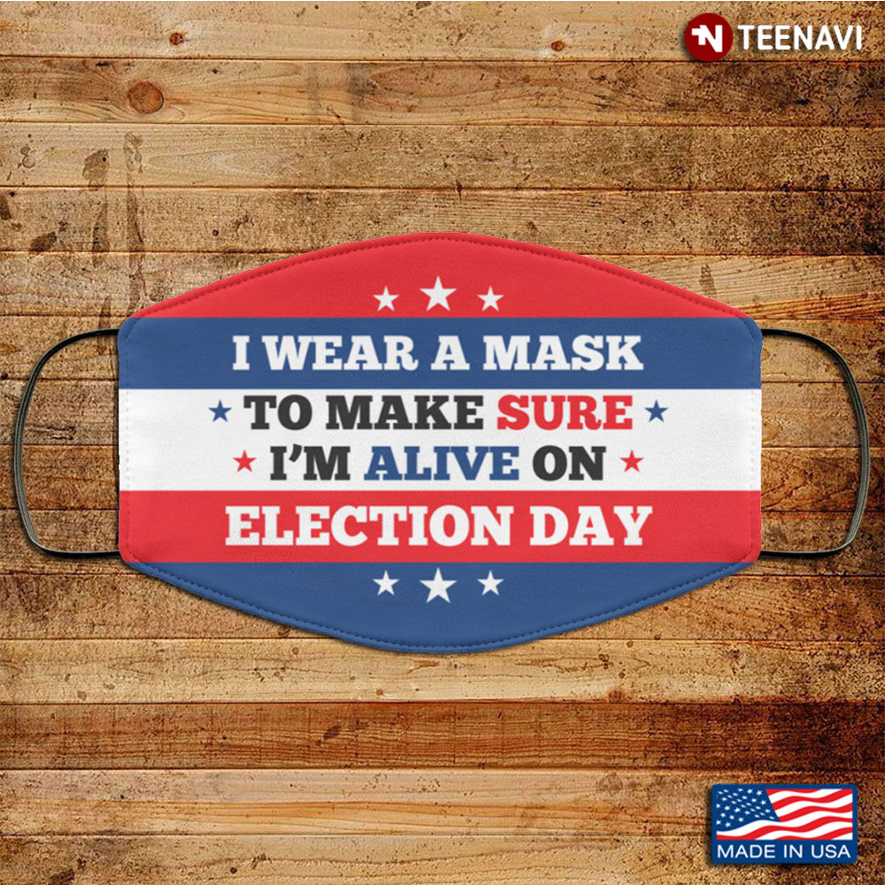 I Wear a Mask to Make Sure I'm Alive on Election Day Washable Reusable Custom V2