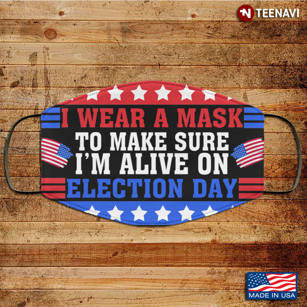 I Wear A Mask To Make Sure I'm Alive On Election Day Washable Reusable Custom V3