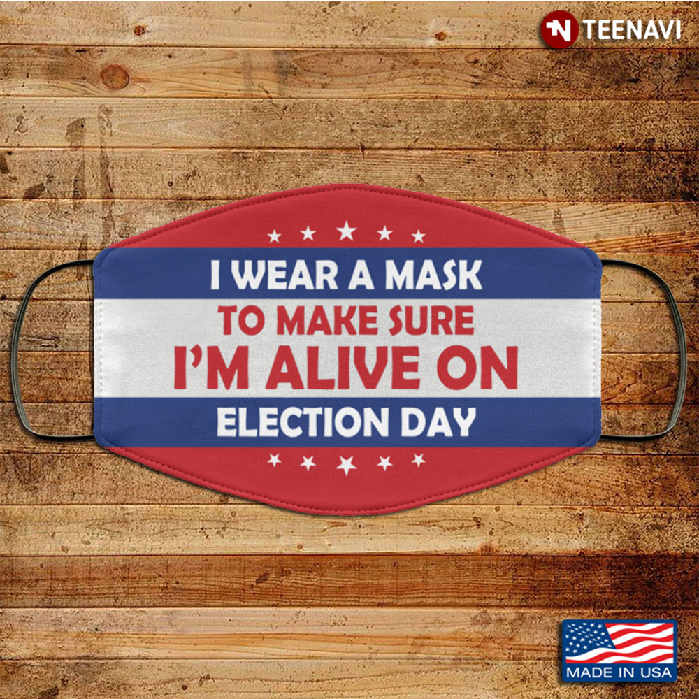 I Wear A Mask To Make Sure I'm Alive On Election Day Washable Reusable