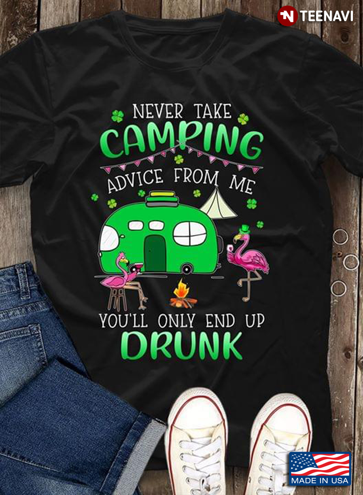 Never Take Camping Advice From Me You'll Only End Up Drunk Flamingo St. Patricks' Day