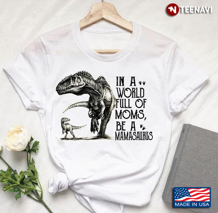 In A World Full Of Moms Be A Mamasaurus New Version