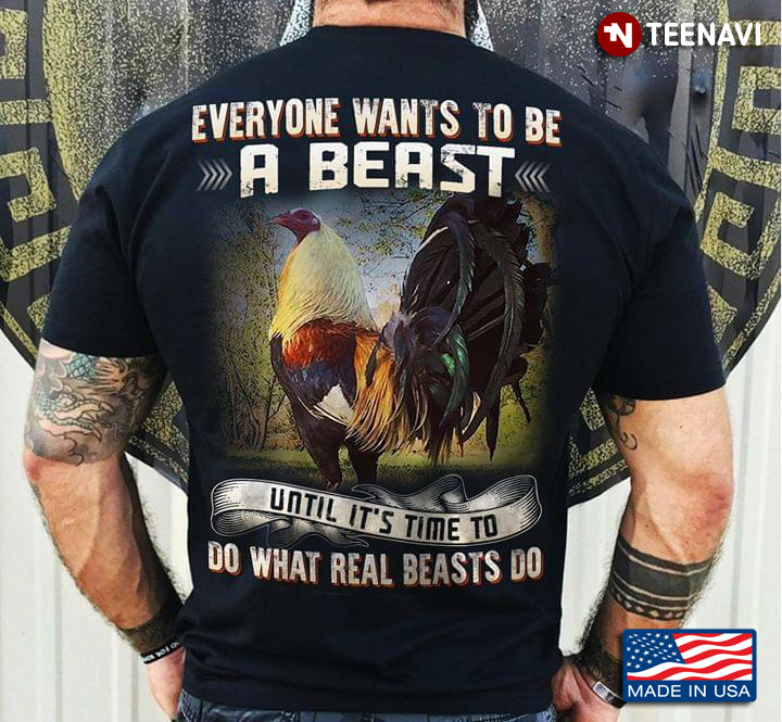 Everyone Wants To Be A Beast Until It's Time To Do What Real Beasts Do Rooster