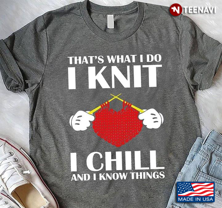 That's What I Do I Knit I Chill And I Knows Things