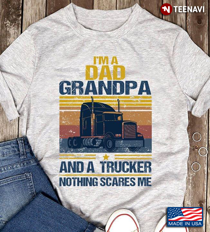 I'm A Dad Grandpa And A Trucker Nothings Scares Me