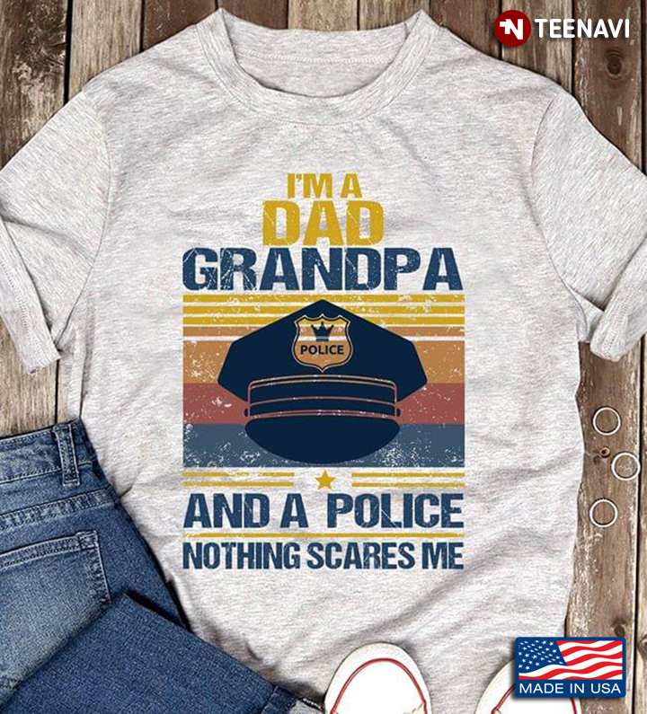 I'm A Dad Grandpa And A Police Nothing Scares Me